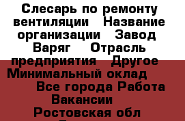 Слесарь по ремонту вентиляции › Название организации ­ Завод "Варяг" › Отрасль предприятия ­ Другое › Минимальный оклад ­ 25 000 - Все города Работа » Вакансии   . Ростовская обл.,Донецк г.